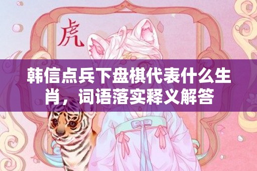 韩信点兵下盘棋代表什么生肖，词语落实释义解答插图