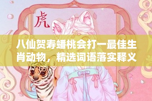 八仙贺寿蟠桃会打一最佳生肖动物，精选词语落实释义插图