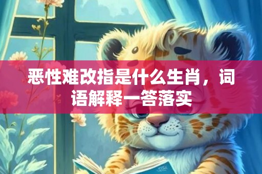 恶性难改指是什么生肖，词语解释一答落实插图