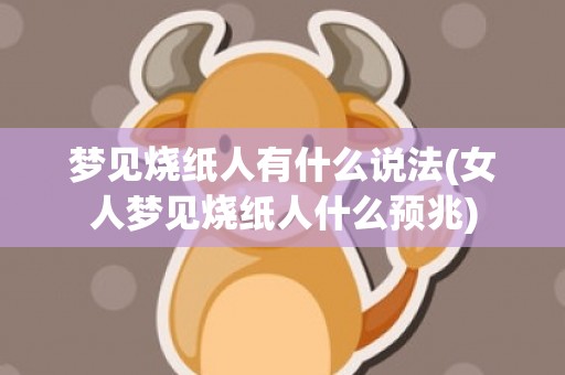 梦见烧纸人有什么说法(女人梦见烧纸人什么预兆)