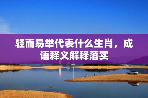 轻而易举代表什么生肖，成语释义解释落实