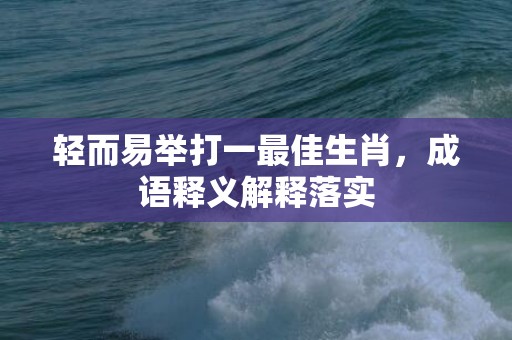 轻而易举打一最佳生肖，成语释义解释落实插图