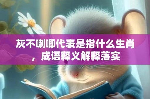 灰不喇唧代表是指什么生肖，成语释义解释落实