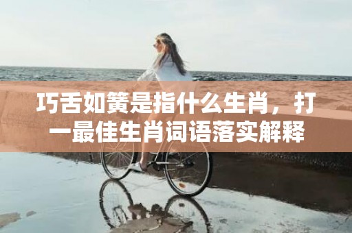 巧舌如簧是指什么生肖，打一最佳生肖词语落实解释插图