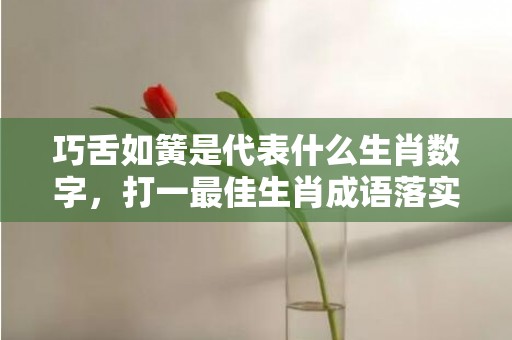 巧舌如簧是代表什么生肖数字，打一最佳生肖成语落实释义