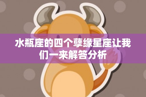 水瓶座的四个孽缘星座让我们一来解答分析