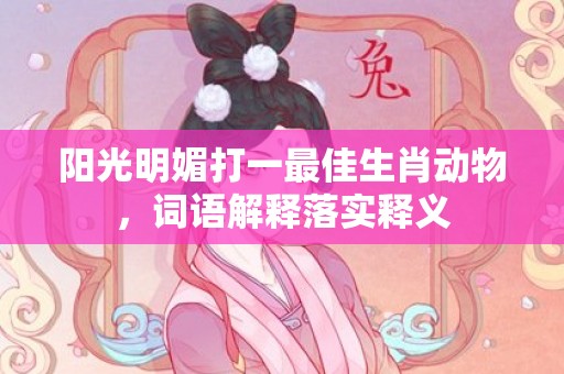 阳光明媚打一最佳生肖动物，词语解释落实释义插图