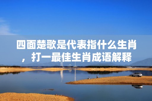 四面楚歌是代表指什么生肖，打一最佳生肖成语解释插图