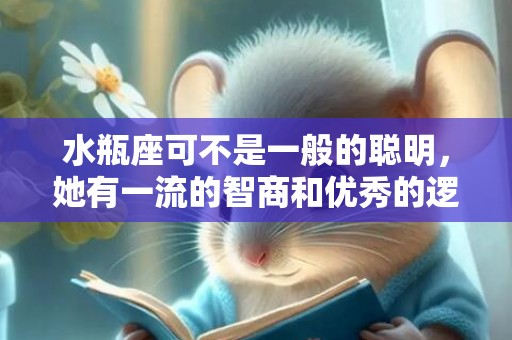 水瓶座可不是一般的聪明，她有一流的智商和优秀的逻辑思维