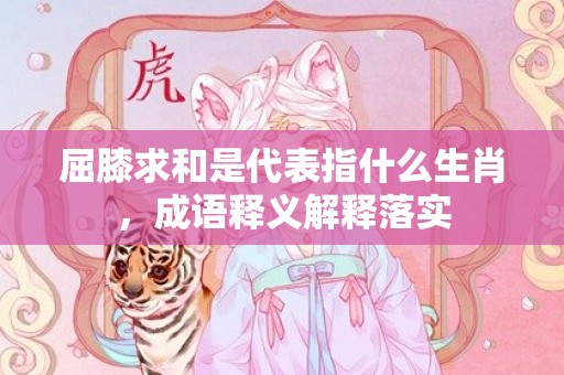 屈膝求和是代表指什么生肖，成语释义解释落实