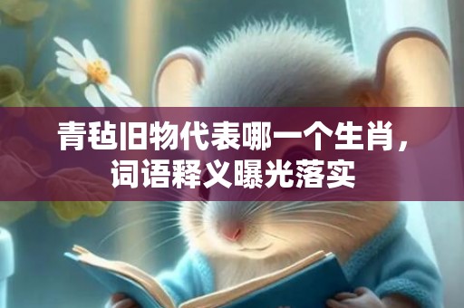 青毡旧物代表哪一个生肖，词语释义曝光落实