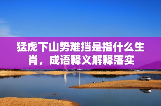 猛虎下山势难挡是指什么生肖，成语释义解释落实