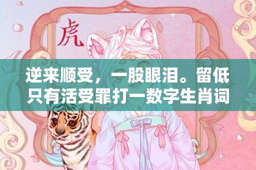 逆来顺受，一股眼泪。留低只有活受罪打一数字生肖词语，成语释义解释落实