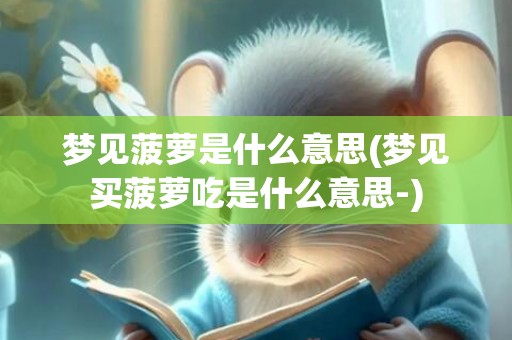 梦见菠萝是什么意思(梦见买菠萝吃是什么意思-)