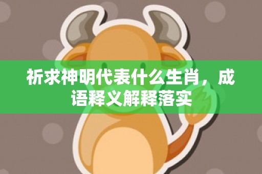 祈求神明代表什么生肖，成语释义解释落实