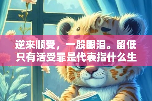 逆来顺受，一股眼泪。留低只有活受罪是代表指什么生肖，成语释义解释落实