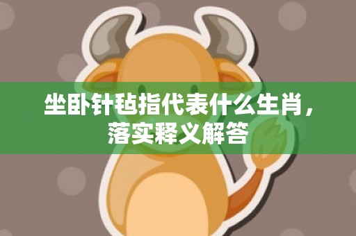 坐卧针毡指代表什么生肖，落实释义解答