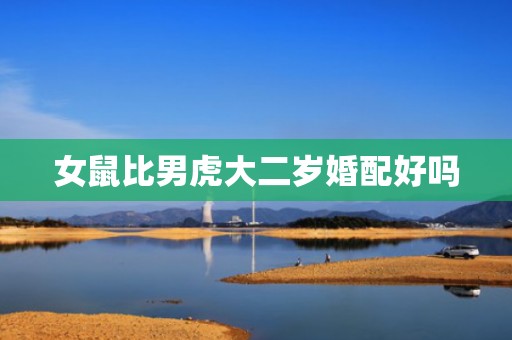 女鼠比男虎大二岁婚配好吗