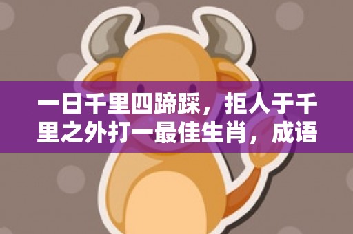 一日千里四蹄踩，拒人于千里之外打一最佳生肖，成语释义解释落实