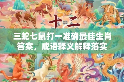 三蛇七鼠打一准确最佳生肖答案，成语释义解释落实插图