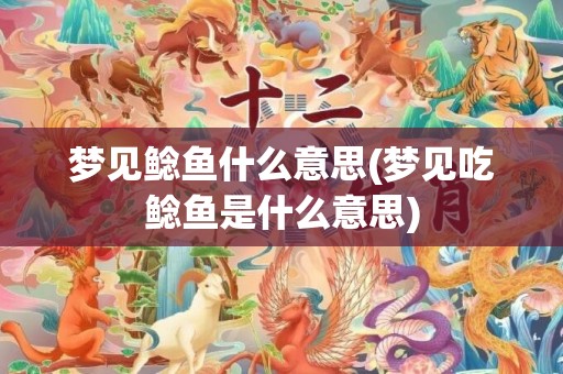 梦见鲶鱼什么意思(梦见吃鲶鱼是什么意思)