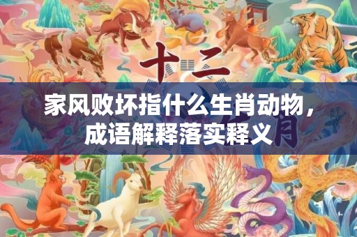 家风败坏指什么生肖动物，成语解释落实释义插图
