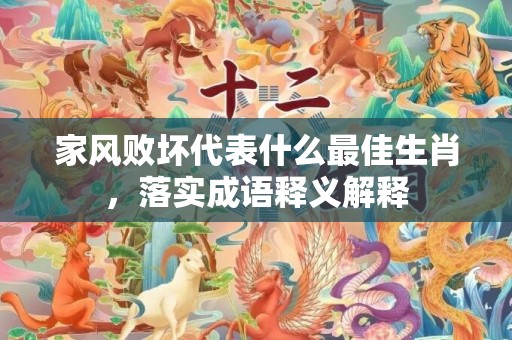 家风败坏代表什么最佳生肖，落实成语释义解释插图
