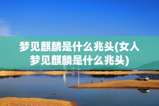 梦见麒麟是什么兆头(女人梦见麒麟是什么兆头)