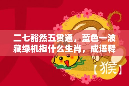 二七豁然五贯通，蓝色一波藏绿机指什么生肖，成语释义解释落实插图