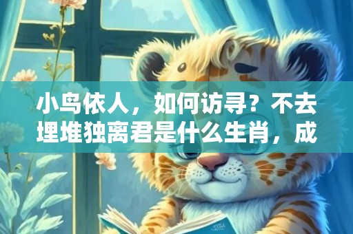 小鸟依人，如何访寻？不去埋堆独离君是什么生肖，成语解释落实释义插图