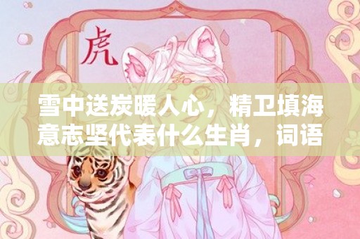 雪中送炭暖人心，精卫填海意志坚代表什么生肖，词语落实释义解释插图
