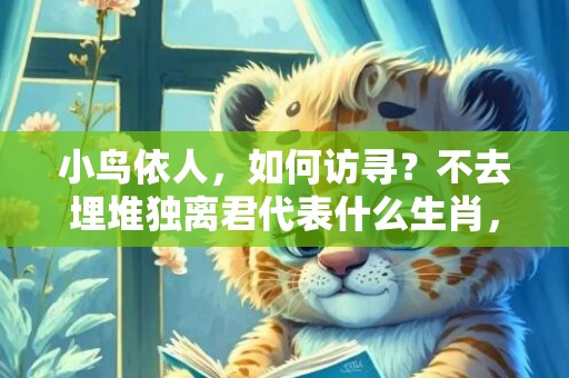 小鸟依人，如何访寻？不去埋堆独离君代表什么生肖，词语落实释义解释插图