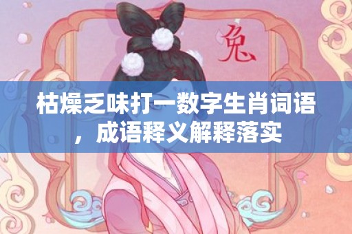 枯燥乏味打一数字生肖词语，成语释义解释落实插图