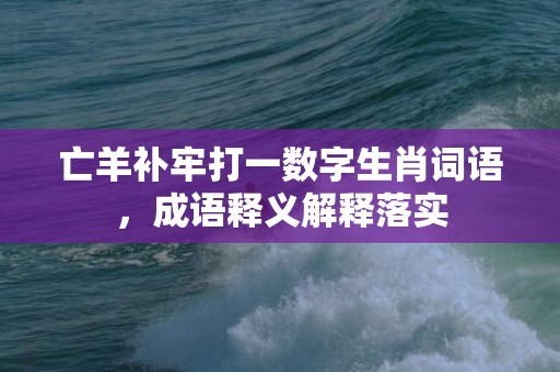 亡羊补牢打一数字生肖词语，成语释义解释落实插图
