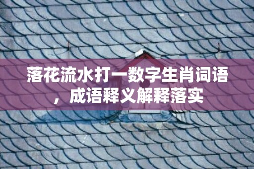 落花流水打一数字生肖词语，成语释义解释落实插图