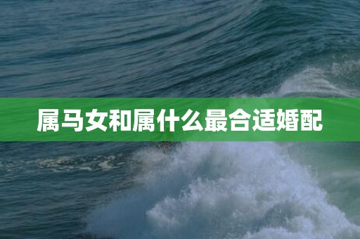 属马女和属什么最合适婚配
