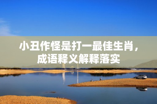 小丑作怪是打一最佳生肖，成语释义解释落实插图