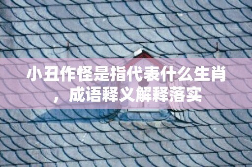 小丑作怪是指代表什么生肖，成语释义解释落实插图