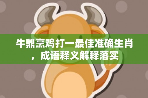 牛鼎烹鸡打一最佳准确生肖，成语释义解释落实插图
