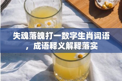 失魂落魄打一数字生肖词语，成语释义解释落实