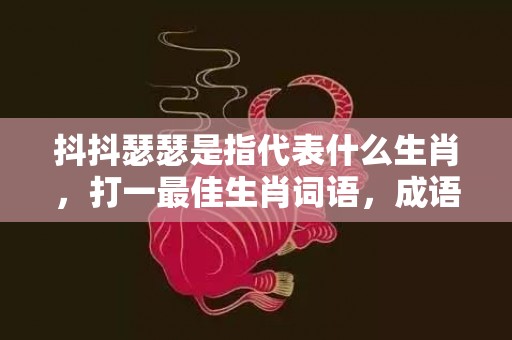 抖抖瑟瑟是指代表什么生肖，打一最佳生肖词语，成语释义解释落实插图