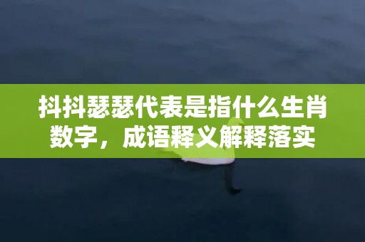 抖抖瑟瑟代表是指什么生肖数字，成语释义解释落实插图