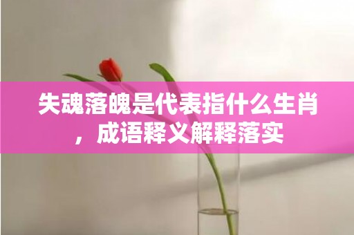 失魂落魄是代表指什么生肖，成语释义解释落实插图