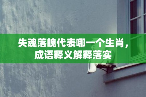 失魂落魄代表哪一个生肖，成语释义解释落实插图