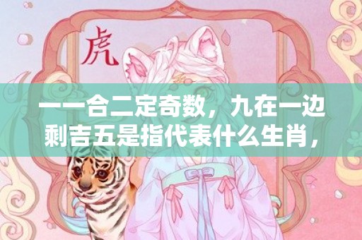 一一合二定奇数，九在一边剩吉五是指代表什么生肖，打一最佳成语释义解释落实插图