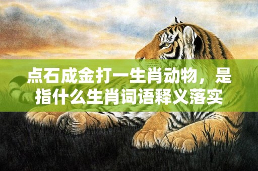 点石成金打一生肖动物，是指什么生肖词语释义落实插图