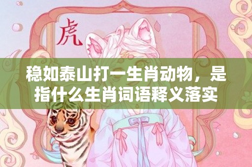稳如泰山打一生肖动物，是指什么生肖词语释义落实插图