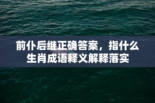 前仆后继正确答案，指什么生肖成语释义解释落实插图