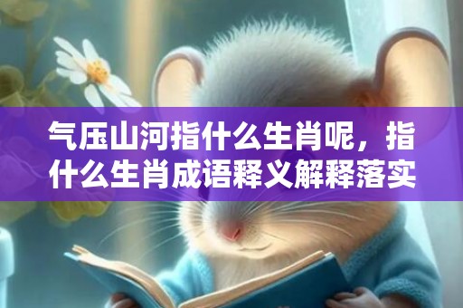 气压山河指什么生肖呢，指什么生肖成语释义解释落实插图