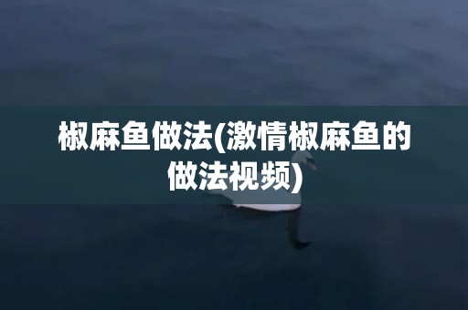 椒麻鱼做法(激情椒麻鱼的做法视频)